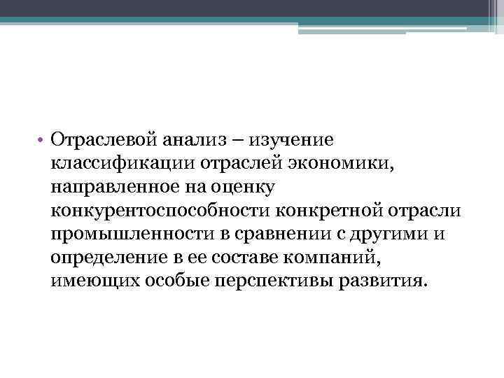  • Отраслевой анализ – изучение классификации отраслей экономики, направленное на оценку конкурентоспособности конкретной