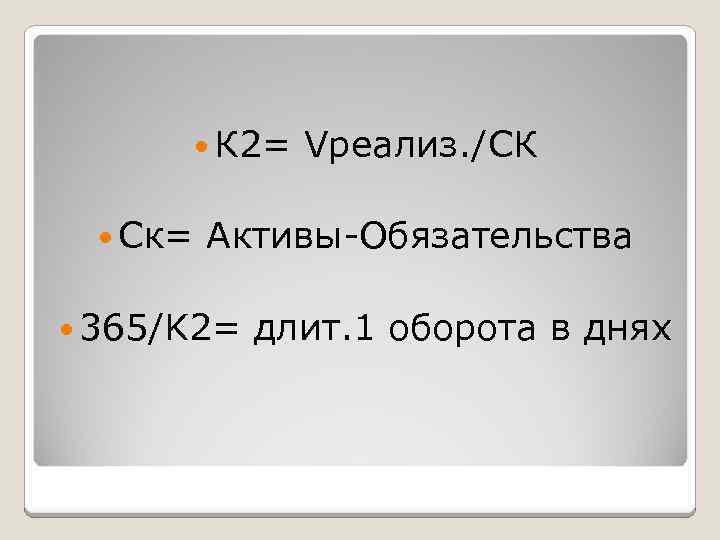  К 2= Ск= Vреализ. /СК Активы-Обязательства 365/K 2= длит. 1 оборота в днях