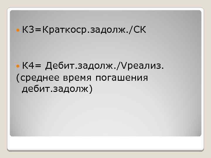  К 3=Краткоср. задолж. /СК К 4= Дебит. задолж. /Vреализ. (среднее время погашения дебит.