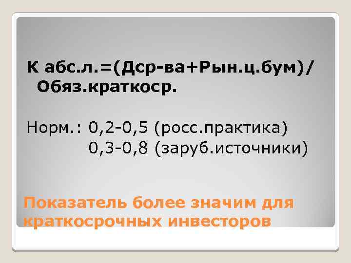 К абс. л. =(Дср-ва+Рын. ц. бум)/ Обяз. краткоср. Норм. : 0, 2 -0, 5