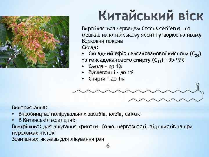 Виробляється червецем Coccus ceriferus, що мешкає на китайському ясені і утворює на ньому Восковий