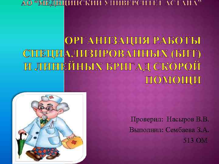 ОРГАНИЗАЦИЯ РАБОТЫ СПЕЦИАЛИЗИРОВАННЫХ (БИТ) И ЛИНЕЙНЫХ БРИГАД СКОРОЙ ПОМОЩИ Проверил: Насыров В. В. Выполнил: