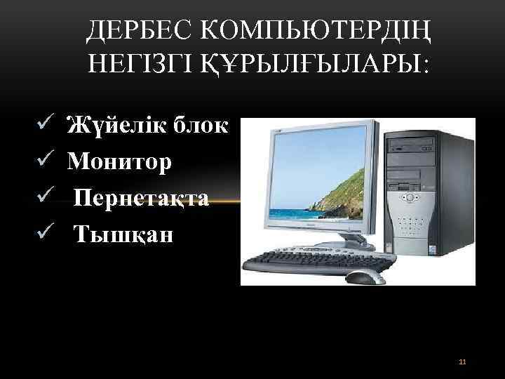 ДЕРБЕС КОМПЬЮТЕРДІҢ НЕГІЗГІ ҚҰРЫЛҒЫЛАРЫ: ü ü Жүйелік блок Монитор Пернетақта Тышқан 11 