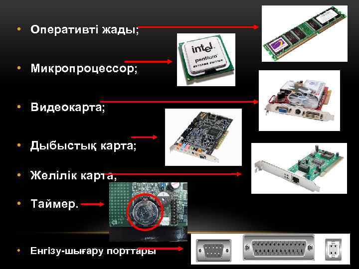  • Оперативті жады; • Микропроцессор; • Видеокарта; • Дыбыстық карта; • Желілік карта;