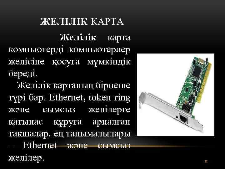 ЖЕЛІЛІК КАРТА Желілік карта компьютерді компьютерлер желісіне қосуға мүмкіндік береді. Желілік картаның бірнеше түрі