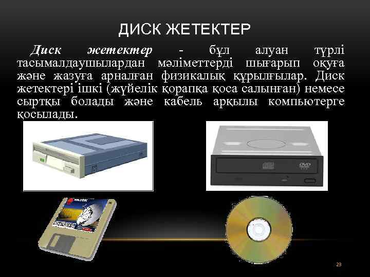 ДИСК ЖЕТЕКТЕР Диск жетектер - бұл алуан түрлі тасымалдаушылардан мәліметтерді шығарып оқуға және жазуға