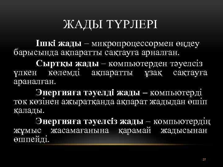 ЖАДЫ ТҮРЛЕРІ Ішкі жады – микропроцессормен өңдеу барысында ақпаратты сақтауға арналған. Сыртқы жады –