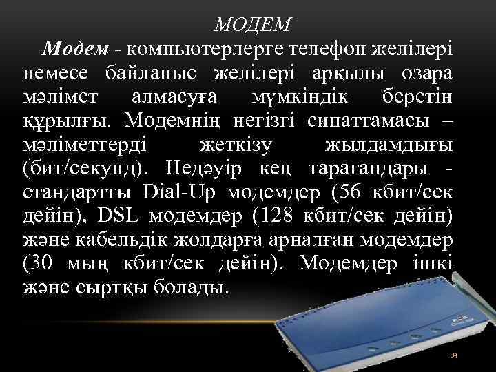 МОДЕМ Модем - компьютерлерге телефон желілері немесе байланыс желілері арқылы өзара мәлімет алмасуға мүмкіндік