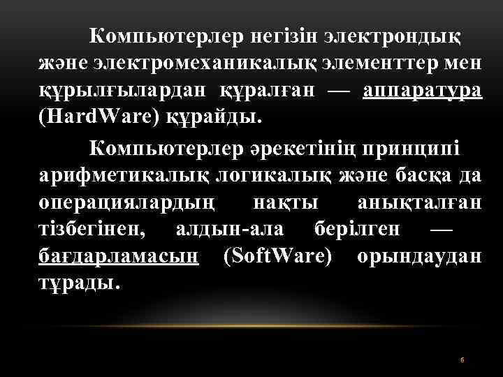 Компьютерлер негізін электрондық және электромеханикалық элементтер мен құрылғылардан құралған — аппаратура (Hard. Ware) құрайды.