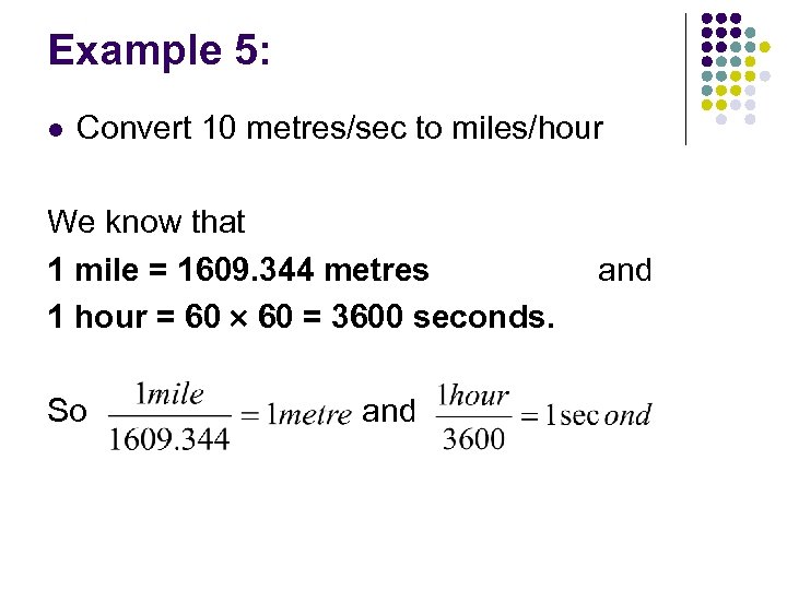Example 5: l Convert 10 metres/sec to miles/hour We know that 1 mile =