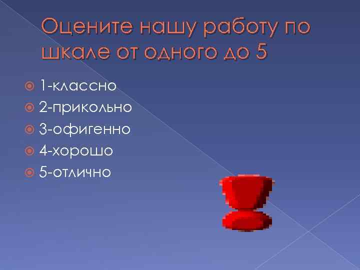 Оцените нашу работу по шкале от одного до 5 1 -классно 2 -прикольно 3