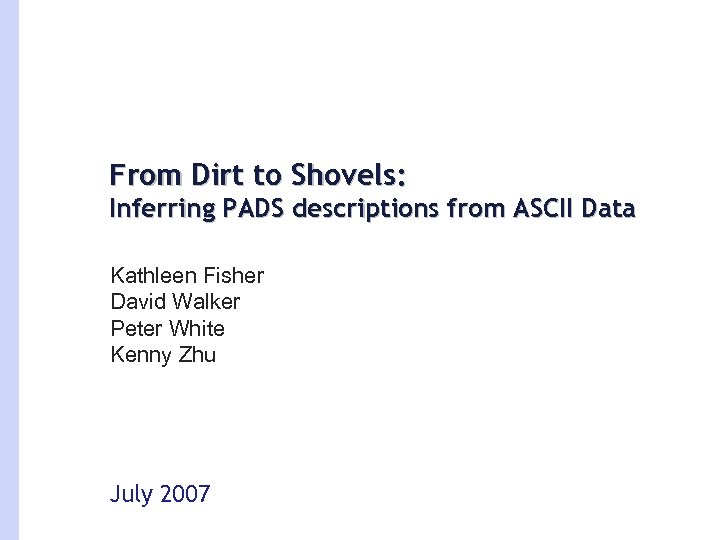 From Dirt to Shovels: Inferring PADS descriptions from ASCII Data Kathleen Fisher David Walker