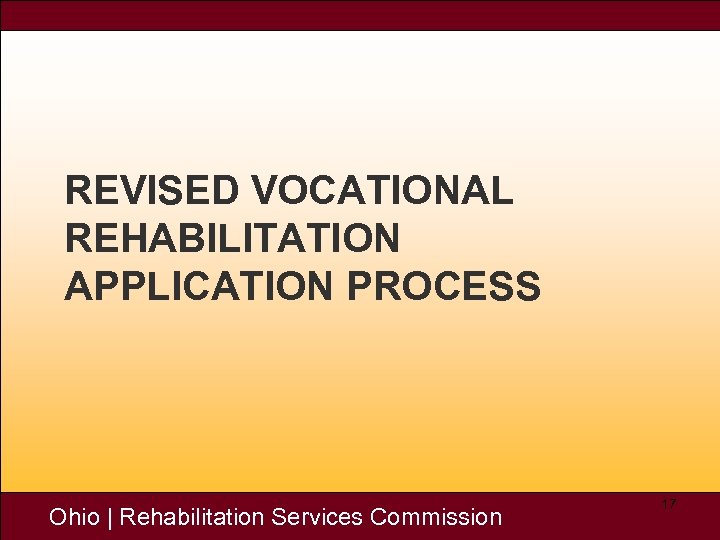 REVISED VOCATIONAL REHABILITATION APPLICATION PROCESS Ohio | Rehabilitation Services Commission 17 