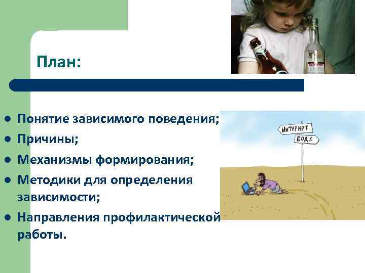 План: l l l Понятие зависимого поведения; Причины; Механизмы формирования; Методики для определения зависимости;