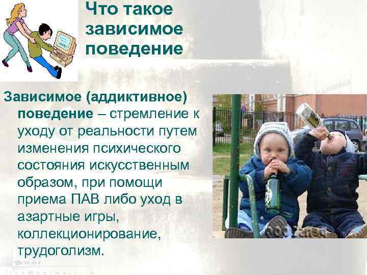 Что такое зависимое поведение Зависимое (аддиктивное) поведение – стремление к уходу от реальности путем
