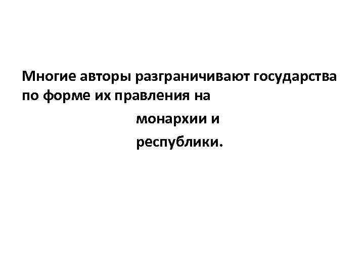 Многие авторы разграничивают государства по форме их правления на монархии и республики. 