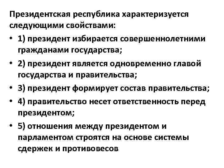 Президентская республика характеризуется следующими свойствами: • 1) президент избирается совершеннолетними гражданами государства; • 2)