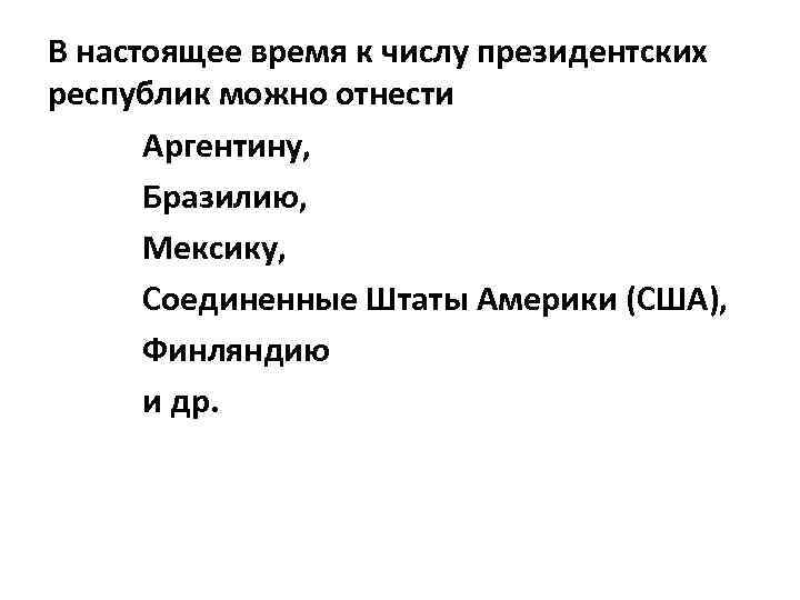 В настоящее время к числу президентских республик можно отнести Аргентину, Бразилию, Мексику, Соединенные Штаты