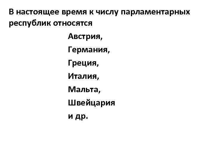 В настоящее время к числу парламентарных республик относятся Австрия, Германия, Греция, Италия, Мальта, Швейцария