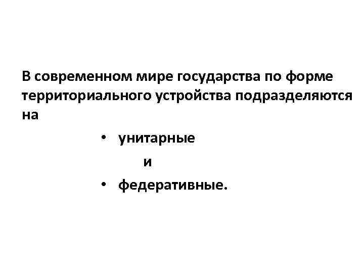 В современном мире государства по форме территориального устройства подразделяются на • унитарные и •