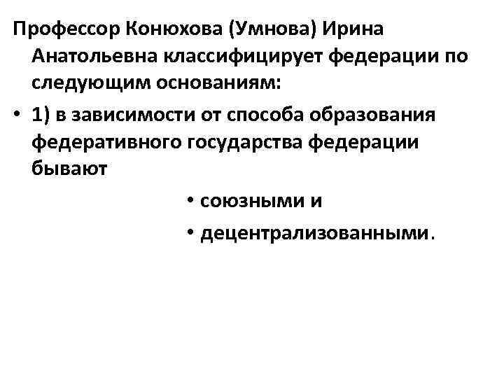 Профессор Конюхова (Умнова) Ирина Анатольевна классифицирует федерации по следующим основаниям: • 1) в зависимости