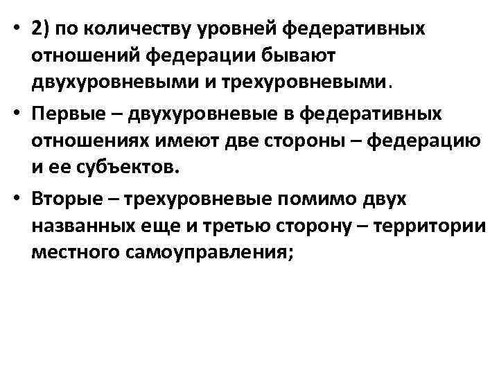  • 2) по количеству уровней федеративных отношений федерации бывают двухуровневыми и трехуровневыми. •