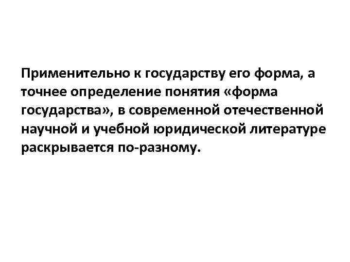 Применительно к государству его форма, а точнее определение понятия «форма государства» , в современной