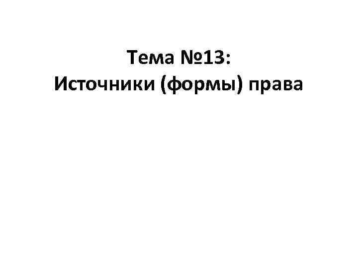 Тема № 13: Источники (формы) права 