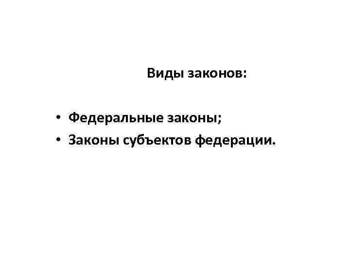 Виды законов: • Федеральные законы; • Законы субъектов федерации. 