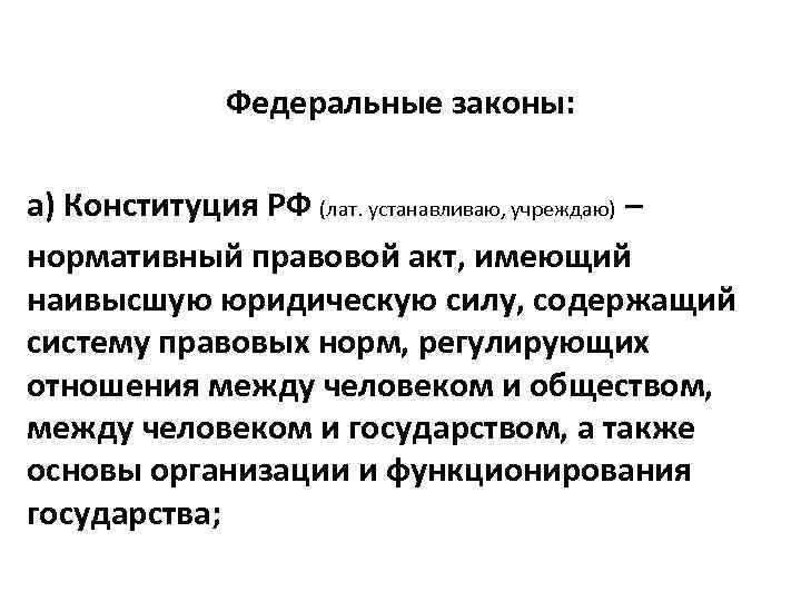 Федеральные законы: а) Конституция РФ (лат. устанавливаю, учреждаю) – нормативный правовой акт, имеющий наивысшую