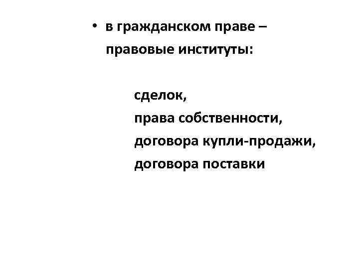  • в гражданском праве – правовые институты: сделок, права собственности, договора купли-продажи, договора