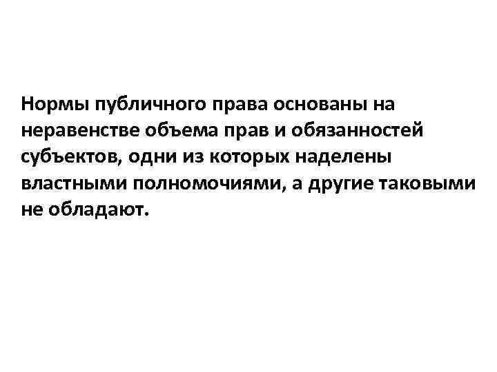 Нормы публичного права основаны на неравенстве объема прав и обязанностей субъектов, одни из которых