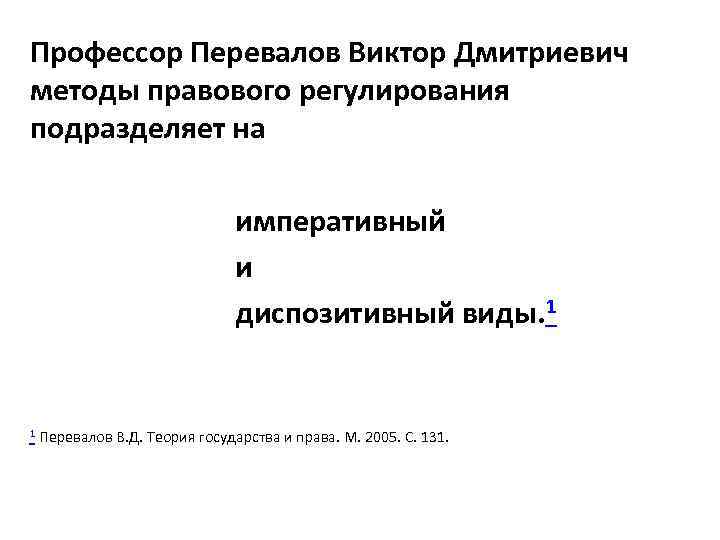 Профессор Перевалов Виктор Дмитриевич методы правового регулирования подразделяет на императивный и диспозитивный виды. 1