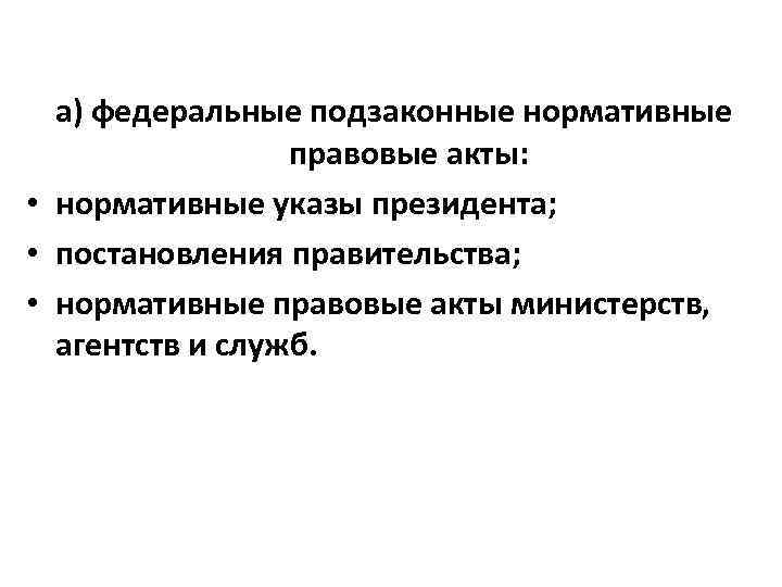 а) федеральные подзаконные нормативные правовые акты: • нормативные указы президента; • постановления правительства; •