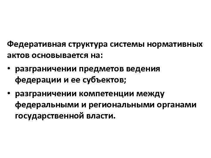 Федеративная структура системы нормативных актов основывается на: • разграничении предметов ведения федерации и ее