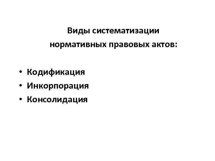 Систематизация нормативно правовых форм. Кодификация и консолидация. Кодификация это вид систематизации. Виды систематизации нормативно-правовых актов. Виды нормативных актов инкорпорация консолидация.