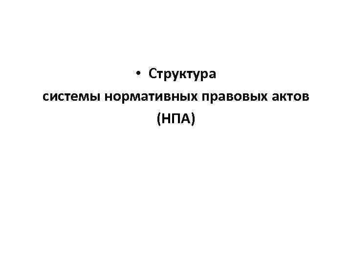  • Структура системы нормативных правовых актов (НПА) 