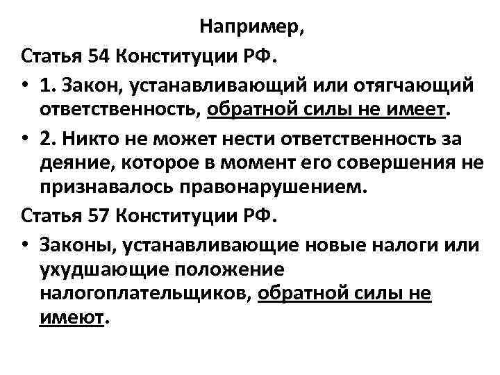 Например, Статья 54 Конституции РФ. • 1. Закон, устанавливающий или отягчающий ответственность, обратной силы