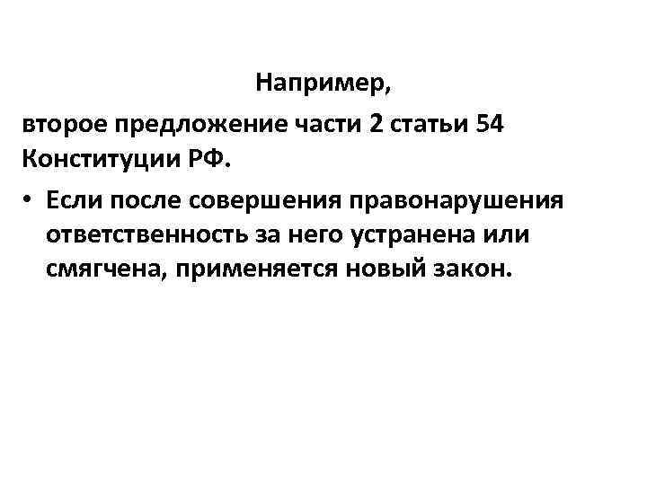 Например, второе предложение части 2 статьи 54 Конституции РФ. • Если после совершения правонарушения