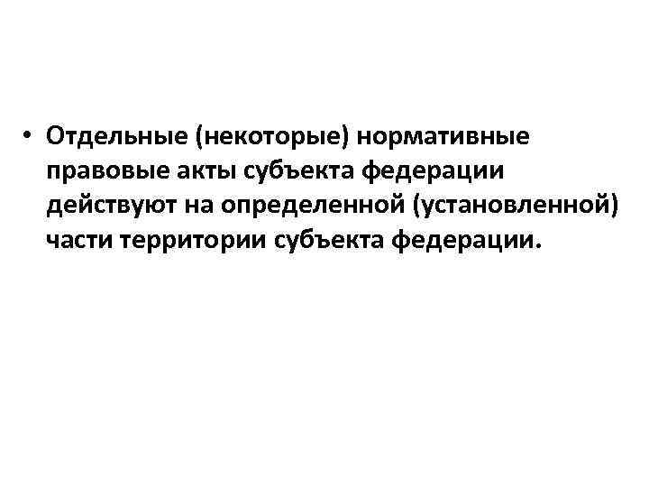 • Отдельные (некоторые) нормативные правовые акты субъекта федерации действуют на определенной (установленной) части