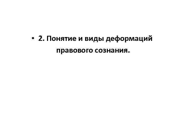  • 2. Понятие и виды деформаций правового сознания. 