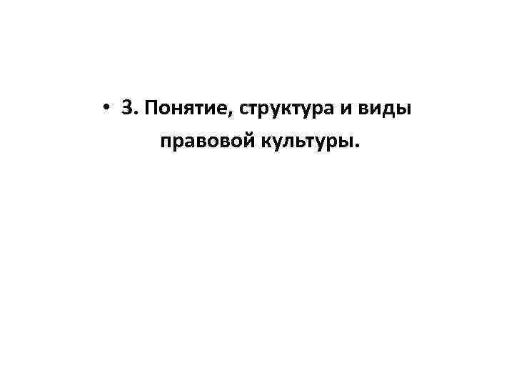  • 3. Понятие, структура и виды правовой культуры. 