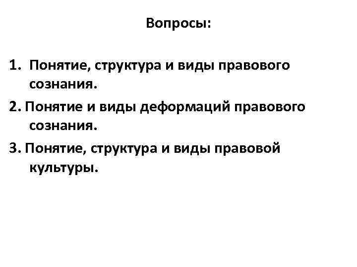 Вопросы: 1. Понятие, структура и виды правового сознания. 2. Понятие и виды деформаций правового