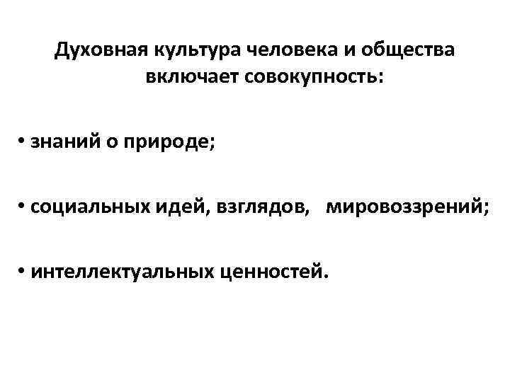 Духовная культура человека и общества включает совокупность: • знаний о природе; • социальных идей,