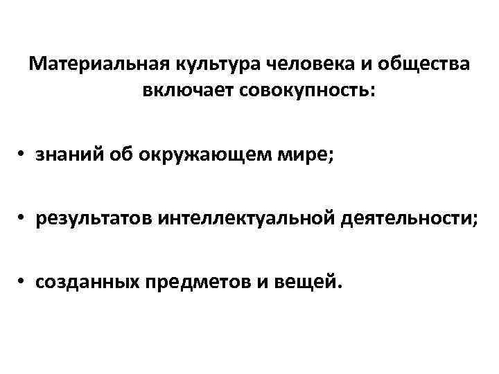 Материальная культура человека и общества включает совокупность: • знаний об окружающем мире; • результатов