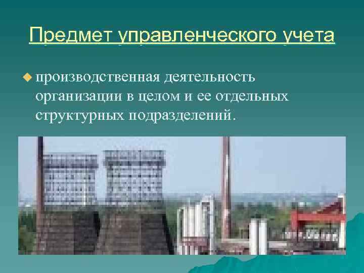 Предмет управленческого учета u производственная деятельность организации в целом и ее отдельных структурных подразделений.