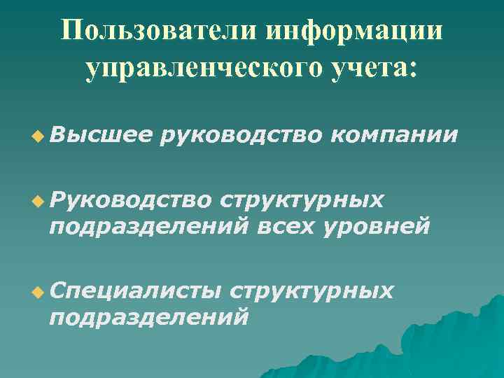 Пользователи информации управленческого учета: u Высшее руководство компании u Руководство структурных подразделений всех уровней