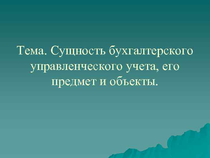 Тема. Сущность бухгалтерского управленческого учета, его предмет и объекты. 