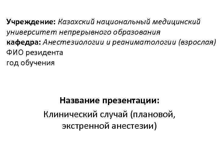 Учреждение: Казахский национальный медицинский университет непрерывного образования кафедра: Анестезиологии и реаниматологии (взрослая) ФИО резидента