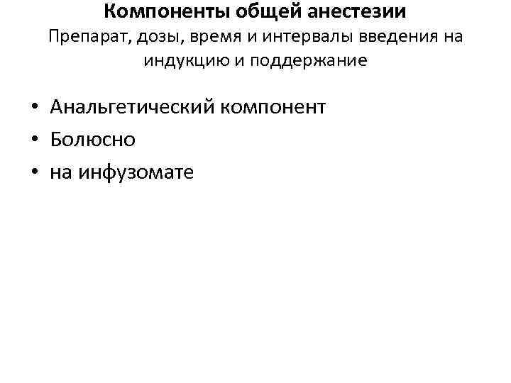 Компоненты общей анестезии Препарат, дозы, время и интервалы введения на индукцию и поддержание •